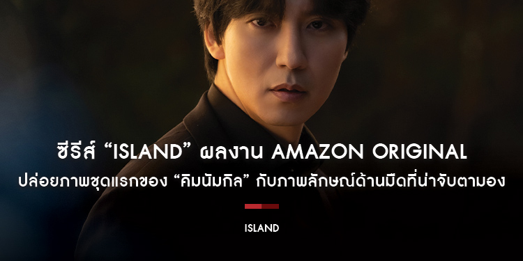 ซีรีส์ “Island” ผลงาน Amazon Original ของ Prime Video ปล่อยภาพชุดแรกของ “คิมนัมกิล” กับภาพลักษณ์ด้านมืดที่น่าจับตามอง